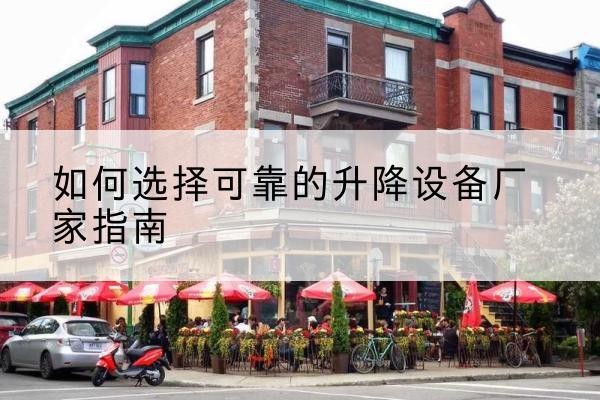 隆安电动升降机厂家-如何选择可靠的升降设备厂家指南