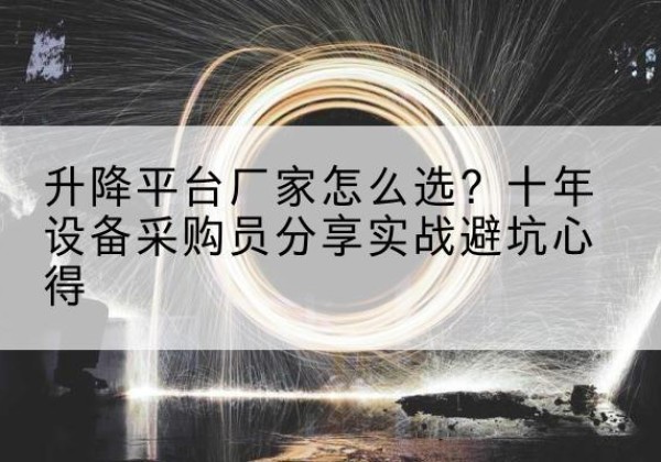 隆安升降平台厂家-怎么选？十年设备采购员分享实战避坑心得