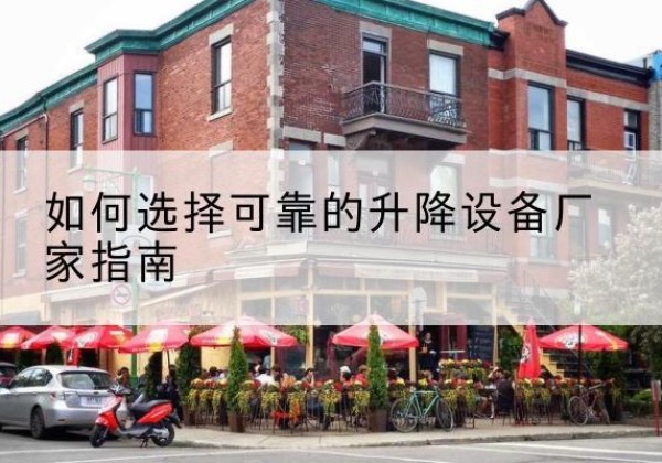 隆安电动升降机厂家-如何选择可靠的升降设备厂家指南